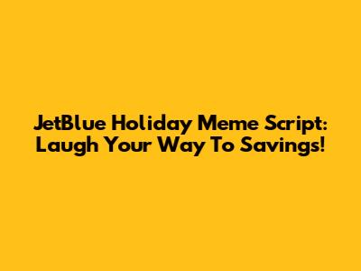JetBlue Holiday Meme Script: Laugh Your Way To Savings!