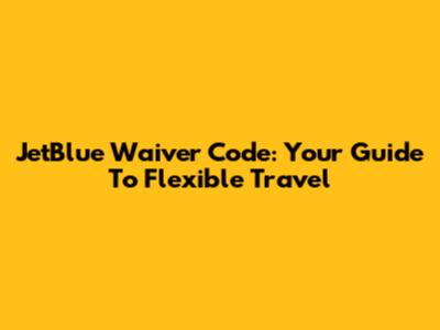 JetBlue Waiver Code: Your Guide To Flexible Travel