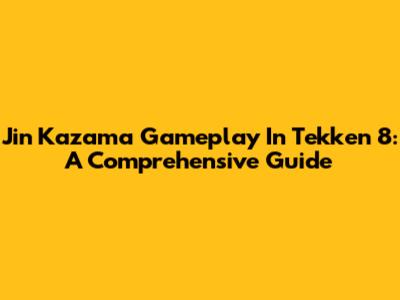 Jin Kazama Gameplay In Tekken 8: A Comprehensive Guide