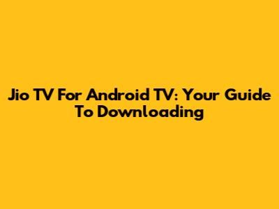 Jio TV For Android TV: Your Guide To Downloading