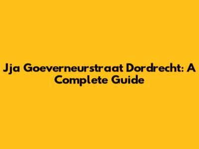 Jja Goeverneurstraat Dordrecht: A Complete Guide