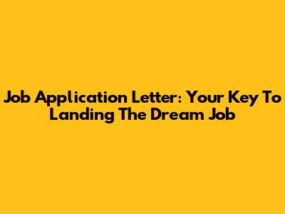 Job Application Letter: Your Key To Landing The Dream Job