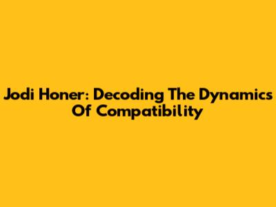 Jodi Honer: Decoding The Dynamics Of Compatibility