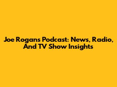 Joe Rogan's Podcast: News, Radio, And TV Show Insights