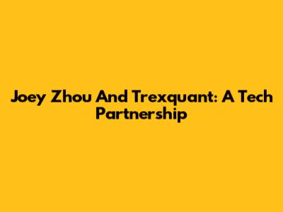 Joey Zhou And Trexquant: A Tech Partnership