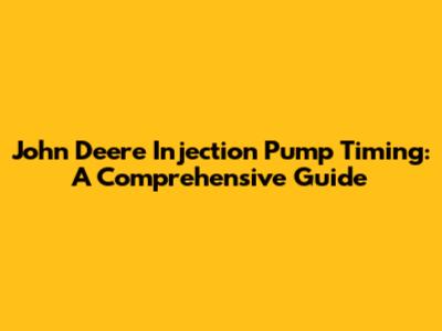 John Deere Injection Pump Timing: A Comprehensive Guide