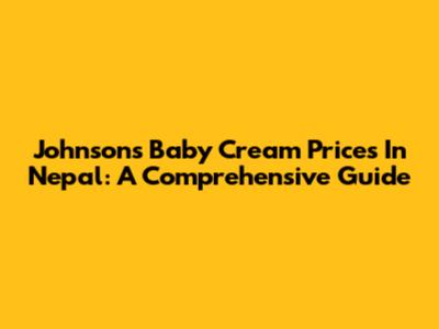 Johnson's Baby Cream Prices In Nepal: A Comprehensive Guide