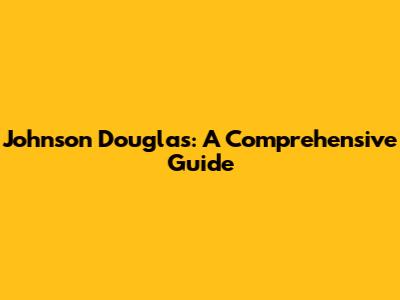 Johnson Douglas: A Comprehensive Guide