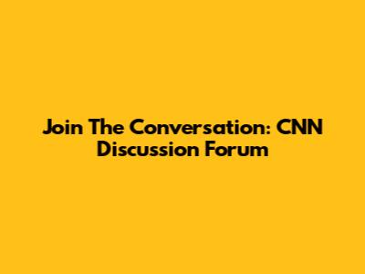 Join The Conversation: CNN Discussion Forum
