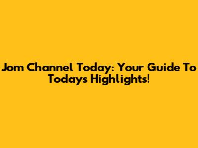 Jom Channel Today: Your Guide To Today's Highlights!