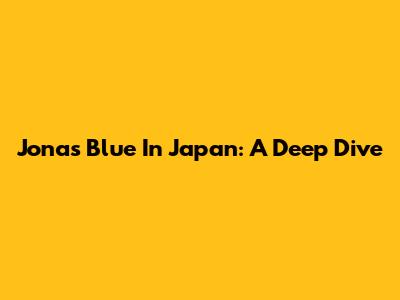 Jonas Blue In Japan: A Deep Dive