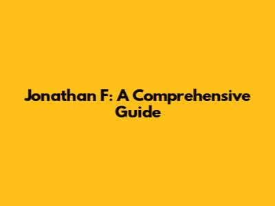 Jonathan F: A Comprehensive Guide