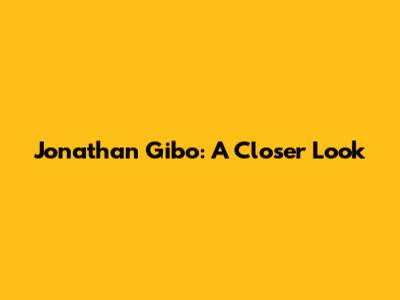 Jonathan Gibo: A Closer Look
