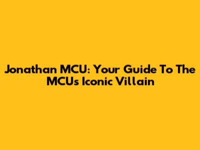 Jonathan MCU: Your Guide To The MCU's Iconic Villain