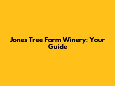 Jones Tree Farm Winery: Your Guide
