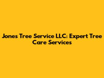 Jones Tree Service LLC: Expert Tree Care Services