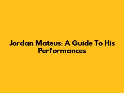 Jordan Mateus: A Guide To His Performances