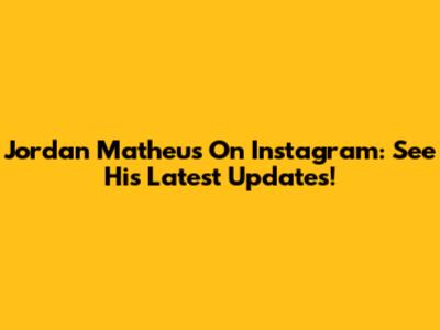 Jordan Matheus On Instagram: See His Latest Updates!