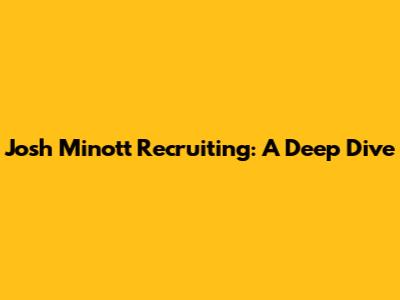 Josh Minott Recruiting: A Deep Dive