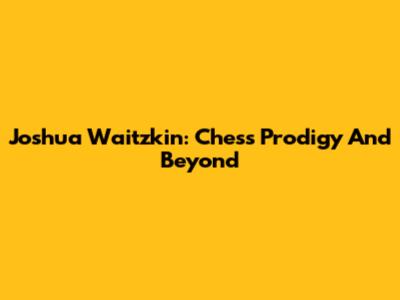 Joshua Waitzkin: Chess Prodigy And Beyond