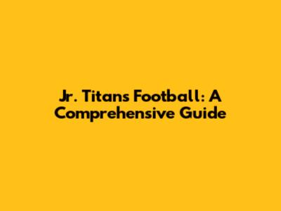 Jr. Titans Football: A Comprehensive Guide