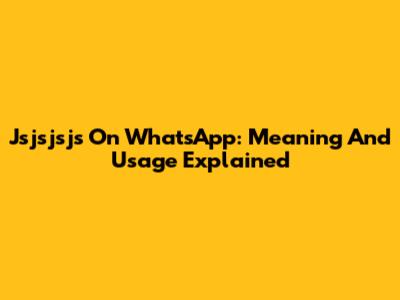 Jsjsjsjs On WhatsApp: Meaning And Usage Explained