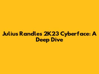 Julius Randle's 2K23 Cyberface: A Deep Dive