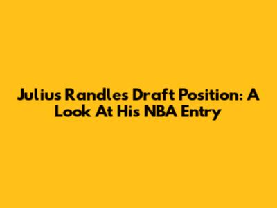 Julius Randle's Draft Position: A Look At His NBA Entry