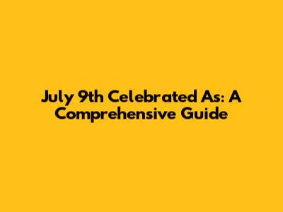 July 9th Celebrated As: A Comprehensive Guide