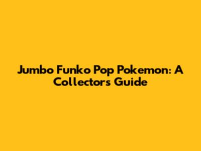 Jumbo Funko Pop Pokemon: A Collector's Guide