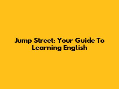 Jump Street: Your Guide To Learning English