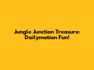 Jungle Junction Treasure: Dailymotion Fun!