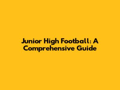 Junior High Football: A Comprehensive Guide