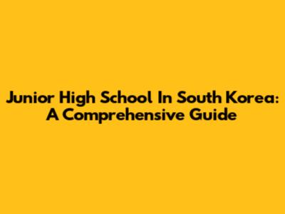 Junior High School In South Korea: A Comprehensive Guide