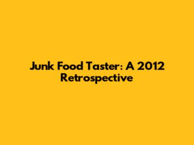 Junk Food Taster: A 2012 Retrospective