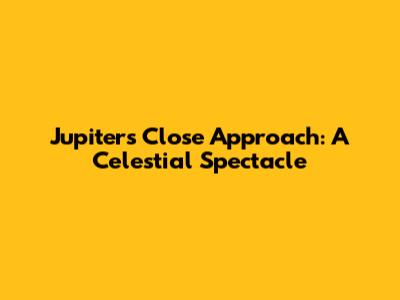 Jupiter's Close Approach: A Celestial Spectacle