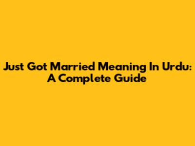 Just Got Married Meaning In Urdu: A Complete Guide