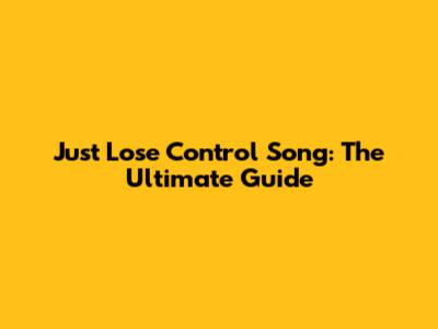 Just Lose Control Song: The Ultimate Guide