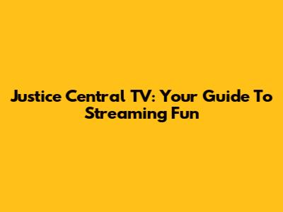 Justice Central TV: Your Guide To Streaming Fun