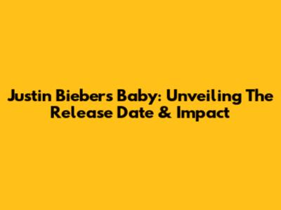 Justin Bieber's "Baby": Unveiling The Release Date & Impact