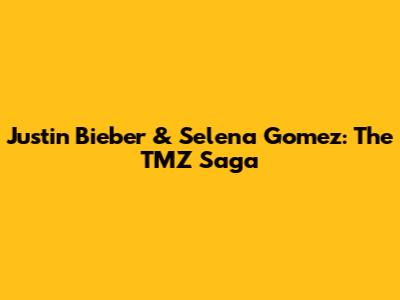 Justin Bieber & Selena Gomez: The TMZ Saga