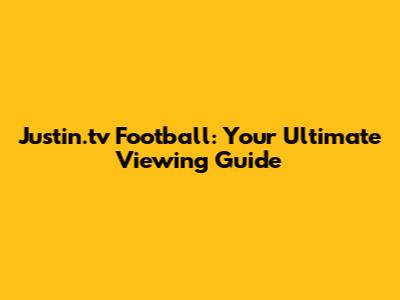 Justin.tv Football: Your Ultimate Viewing Guide