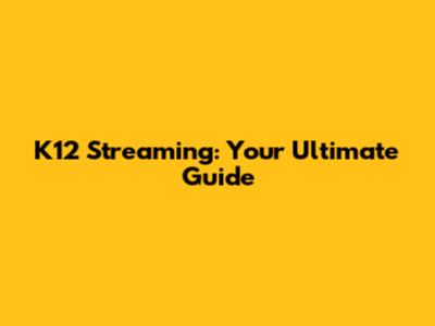 K12 Streaming: Your Ultimate Guide