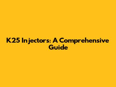 K25 Injectors: A Comprehensive Guide