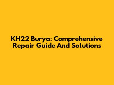 KH22 Burya: Comprehensive Repair Guide And Solutions