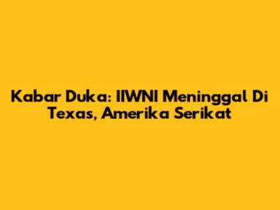 Kabar Duka: IIWNI Meninggal Di Texas, Amerika Serikat