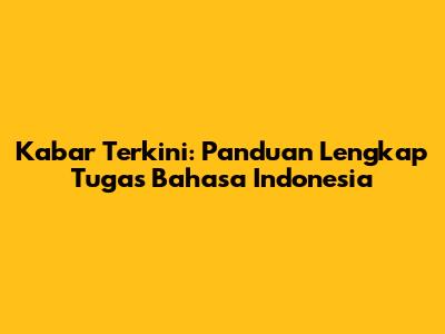 Kabar Terkini: Panduan Lengkap Tugas Bahasa Indonesia
