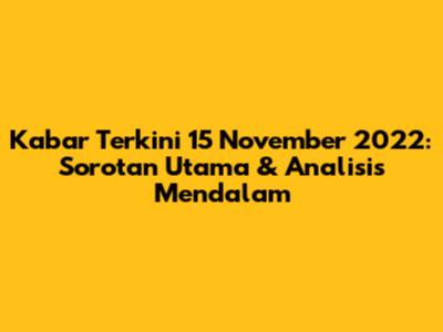 Kabar Terkini 15 November 2022: Sorotan Utama & Analisis Mendalam
