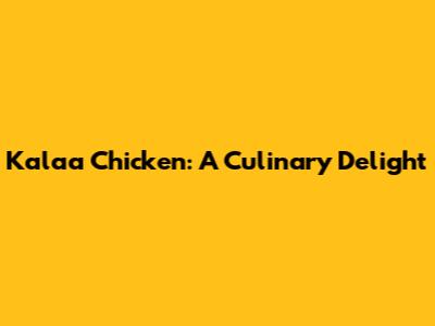 Kalaa Chicken: A Culinary Delight