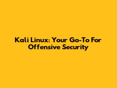 Kali Linux: Your Go-To For Offensive Security